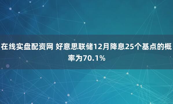 在线实盘配资网 好意思联储12月降息25个基点的概率为70.1%