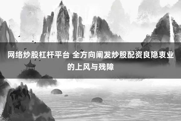网络炒股杠杆平台 全方向阐发炒股配资良隐衷业的上风与残障