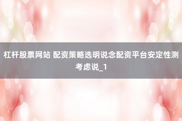 杠杆股票网站 配资策略选明说念配资平台安定性测考虑说_1