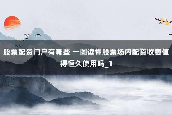股票配资门户有哪些 一图读懂股票场内配资收费值得恒久使用吗_1