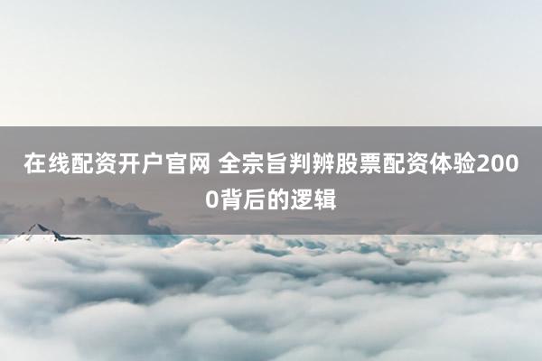 在线配资开户官网 全宗旨判辨股票配资体验2000背后的逻辑