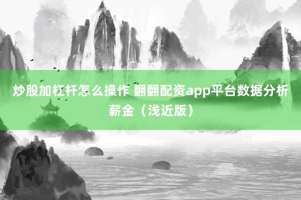 炒股加杠杆怎么操作 翻翻配资app平台数据分析薪金（浅近版）