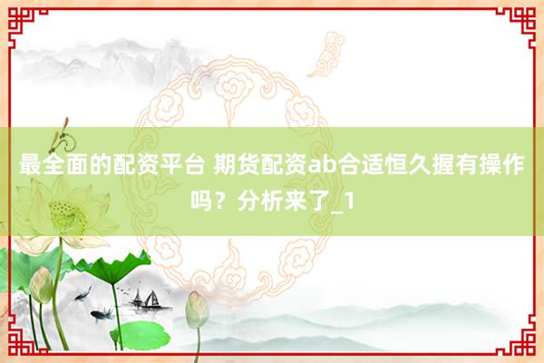 最全面的配资平台 期货配资ab合适恒久握有操作吗？分析来了_1