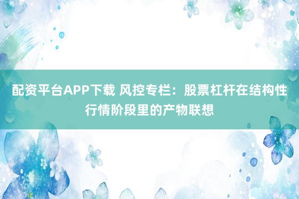 配资平台APP下载 风控专栏：股票杠杆在结构性行情阶段里的产物联想