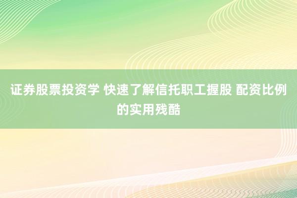 证券股票投资学 快速了解信托职工握股 配资比例的实用残酷