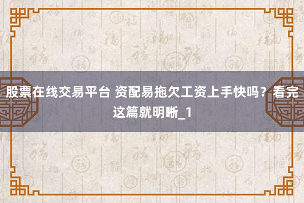 股票在线交易平台 资配易拖欠工资上手快吗？看完这篇就明晰_1