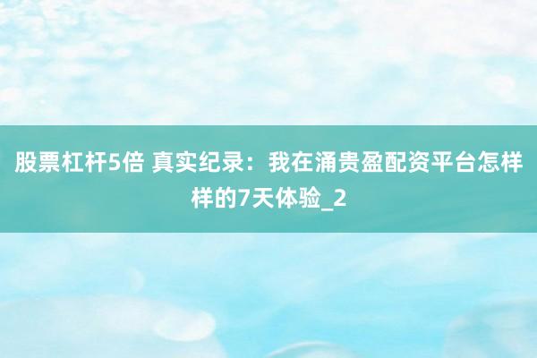 股票杠杆5倍 真实纪录:我在涌贵盈配资平台怎样样的7天体验_2
