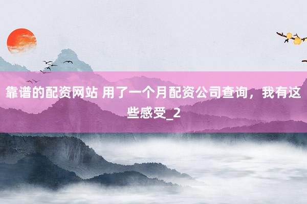 靠谱的配资网站 用了一个月配资公司查询，我有这些感受_2