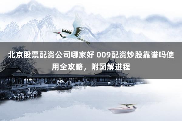 北京股票配资公司哪家好 009配资炒股靠谱吗使用全攻略,附图解进程