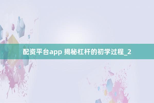 配资平台app 揭秘杠杆的初学过程_2