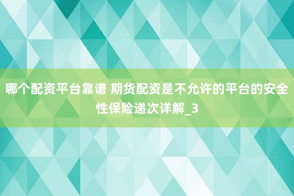 哪个配资平台靠谱 期货配资是不允许的平台的安全性保险递次详解_3