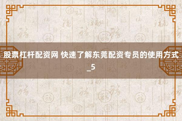 股票杠杆配资网 快速了解东莞配资专员的使用方式_5